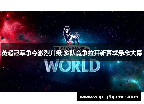 英超冠军争夺激烈升级 多队竞争拉开新赛季悬念大幕 英超冠军争夺激烈升级 多队竞争拉开新赛季悬念大幕