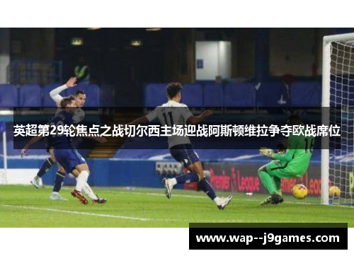 英超第29轮焦点之战切尔西主场迎战阿斯顿维拉争夺欧战席位 英超第29轮焦点之战切尔西主场迎战阿斯顿维拉争夺欧战席位