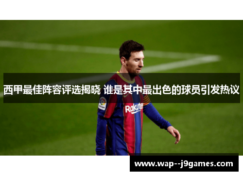 西甲最佳阵容评选揭晓 谁是其中最出色的球员引发热议 西甲最佳阵容评选揭晓 谁是其中最出色的球员引发热议