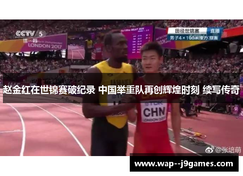 赵金红在世锦赛破纪录 中国举重队再创辉煌时刻 续写传奇 赵金红在世锦赛破纪录 中国举重队再创辉煌时刻 续写传奇