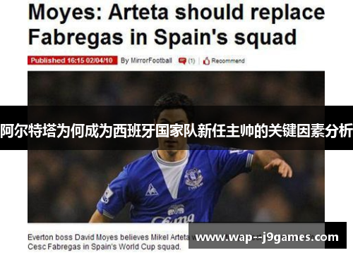 阿尔特塔为何成为西班牙国家队新任主帅的关键因素分析