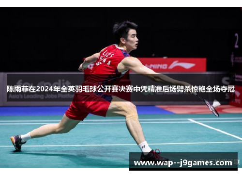 陈雨菲在2024年全英羽毛球公开赛决赛中凭精准后场劈杀惊艳全场夺冠