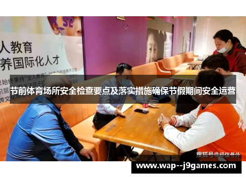 节前体育场所安全检查要点及落实措施确保节假期间安全运营
