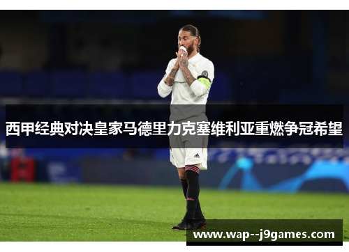 西甲经典对决皇家马德里力克塞维利亚重燃争冠希望