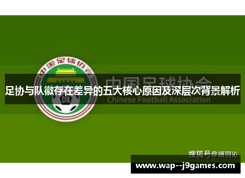 足协与队徽存在差异的五大核心原因及深层次背景解析