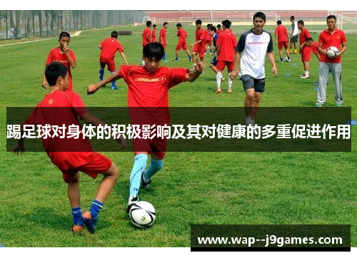 踢足球对身体的积极影响及其对健康的多重促进作用