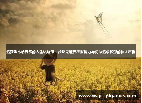 追梦者本纳赛尔的人生轨迹每一步都见证着不懈努力与勇敢追求梦想的伟大历程 追梦者本纳赛尔的人生轨迹每一步都见证着不懈努力与勇敢追求梦想的伟大历程