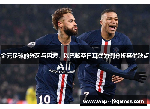 金元足球的兴起与困境:以巴黎圣日耳曼为例分析其优缺点 金元足球的兴起与困境:以巴黎圣日耳曼为例分析其优缺点
