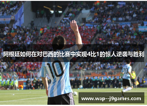 阿根廷如何在对巴西的比赛中实现4比1的惊人逆袭与胜利 阿根廷如何在对巴西的比赛中实现4比1的惊人逆袭与胜利