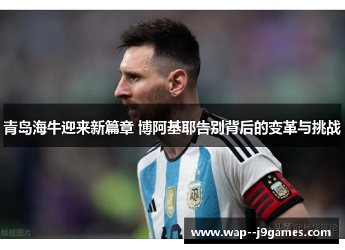 青岛海牛迎来新篇章 博阿基耶告别背后的变革与挑战 青岛海牛迎来新篇章 博阿基耶告别背后的变革与挑战