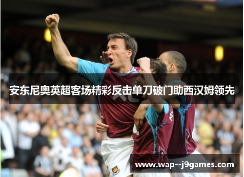 安东尼奥英超客场精彩反击单刀破门助西汉姆领先 安东尼奥英超客场精彩反击单刀破门助西汉姆领先