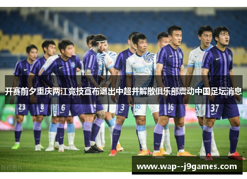 开赛前夕重庆两江竞技宣布退出中超并解散俱乐部震动中国足坛消息