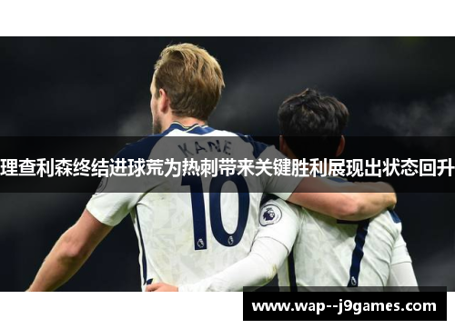 理查利森终结进球荒为热刺带来关键胜利展现出状态回升