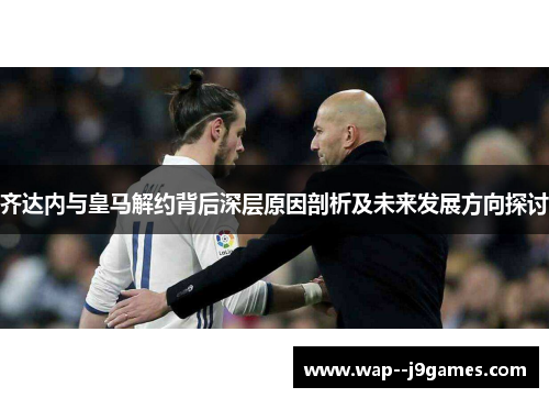 齐达内与皇马解约背后深层原因剖析及未来发展方向探讨 齐达内与皇马解约背后深层原因剖析及未来发展方向探讨